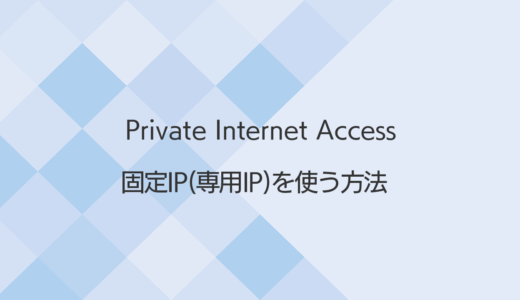 【徹底解説】Private Internet Access（PIA）で固定IP（専用IP）を使う方法